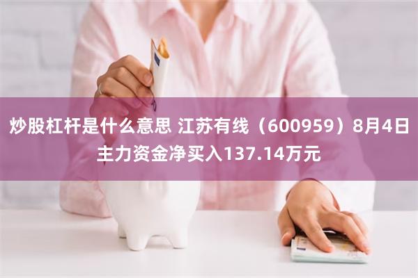 炒股杠杆是什么意思 江苏有线（600959）8月4日主力资金净买入137.14万元