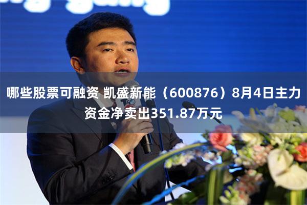 哪些股票可融资 凯盛新能（600876）8月4日主力资金净卖出351.87万元