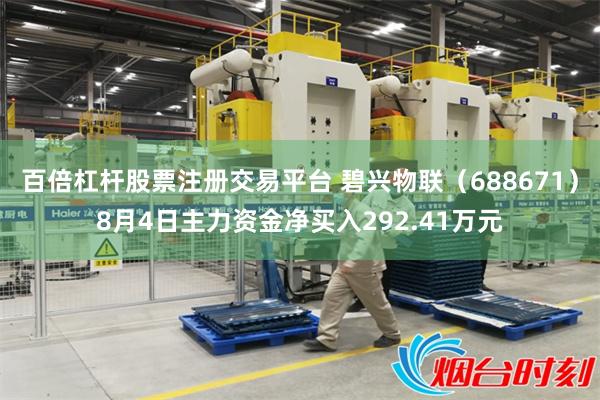 百倍杠杆股票注册交易平台 碧兴物联（688671）8月4日主力资金净买入292.41万元