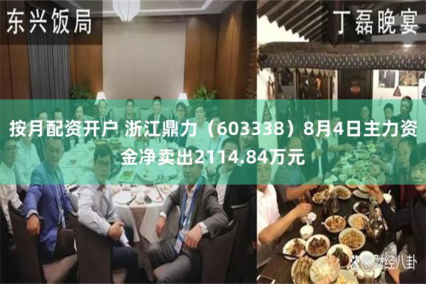 按月配资开户 浙江鼎力（603338）8月4日主力资金净卖出2114.84万元