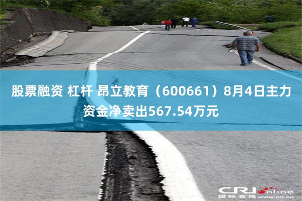 股票融资 杠杆 昂立教育（600661）8月4日主力资金净卖出567.54万元