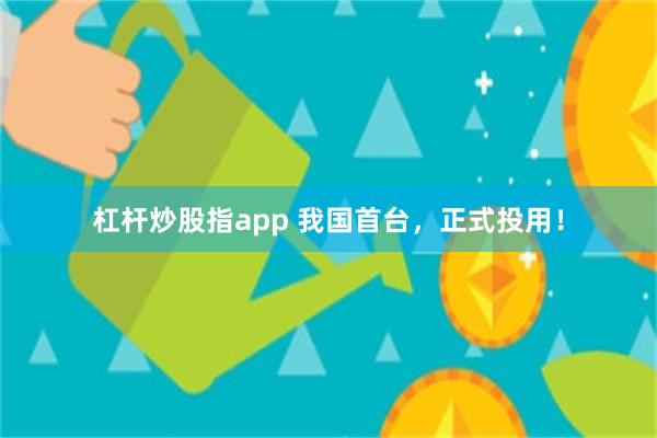 杠杆炒股指app 我国首台，正式投用！