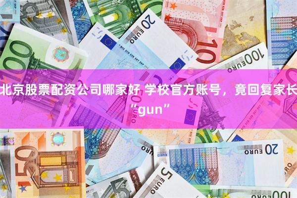 北京股票配资公司哪家好 学校官方账号，竟回复家长“gun”
