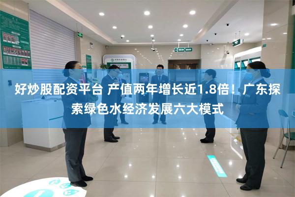 好炒股配资平台 产值两年增长近1.8倍！广东探索绿色水经济发展六大模式