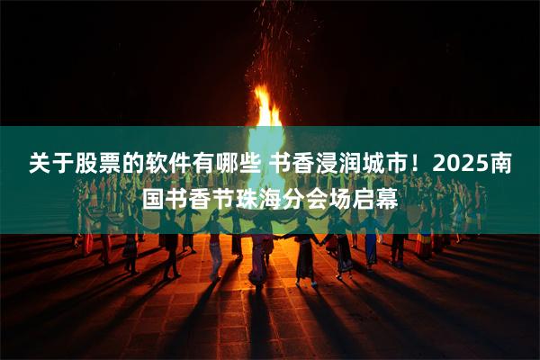 关于股票的软件有哪些 书香浸润城市！2025南国书香节珠海分会场启幕