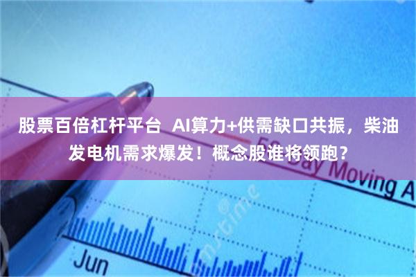 股票百倍杠杆平台  AI算力+供需缺口共振，柴油发电机需求爆发！概念股谁将领跑？