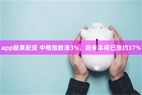 app股票配资 中概指数涨3%，蔚来本周已涨约37%