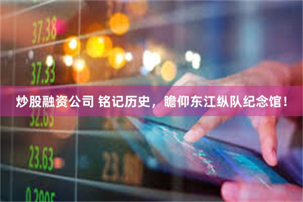 炒股融资公司 铭记历史，瞻仰东江纵队纪念馆！