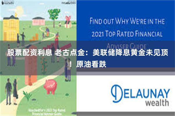 股票配资利息 老古点金:美联储降息黄金未见顶!原油看跌