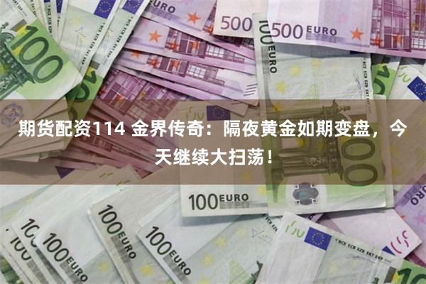 期货配资114 金界传奇：隔夜黄金如期变盘，今天继续大扫荡！