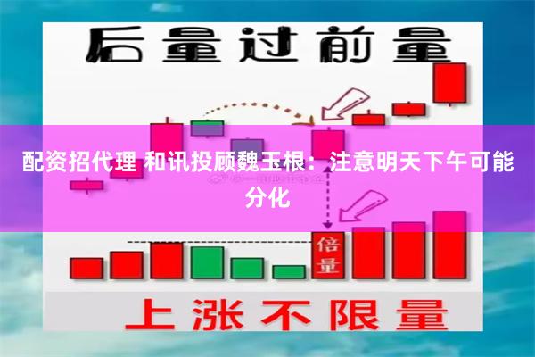 配资招代理 和讯投顾魏玉根：注意明天下午可能分化