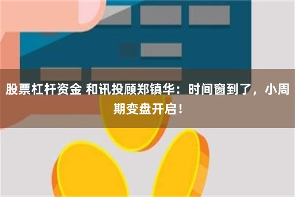 股票杠杆资金 和讯投顾郑镇华：时间窗到了，小周期变盘开启！