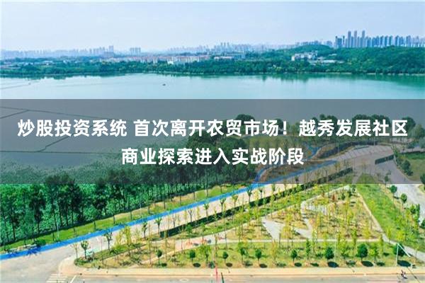 炒股投资系统 首次离开农贸市场！越秀发展社区商业探索进入实战阶段