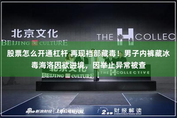 股票怎么开通杠杆 再现裆部藏毒！男子内裤藏冰毒海洛因欲进境，因举止异常被查