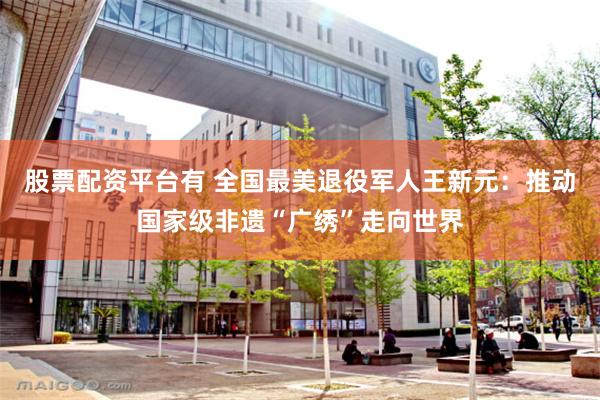 股票配资平台有 全国最美退役军人王新元：推动国家级非遗“广绣”走向世界