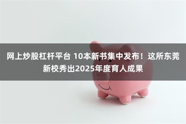 网上炒股杠杆平台 10本新书集中发布！这所东莞新校秀出2025年度育人成果