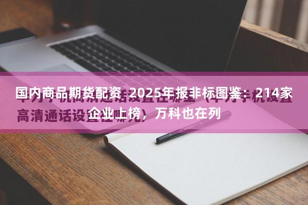 国内商品期货配资  2025年报非标图鉴：214家企业上榜，万科也在列