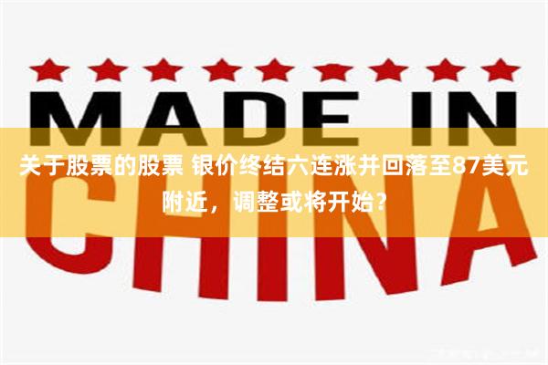 关于股票的股票 银价终结六连涨并回落至87美元附近，调整或将开始？