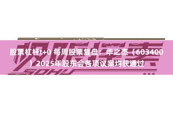 股票杠杆t+0 每周股票复盘:华之杰(603400)2025年股东会各项议案均获通过