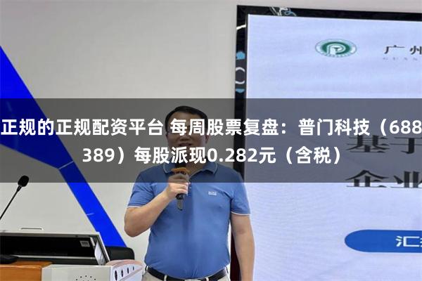 正规的正规配资平台 每周股票复盘：普门科技（688389）每股派现0.282元（含税）