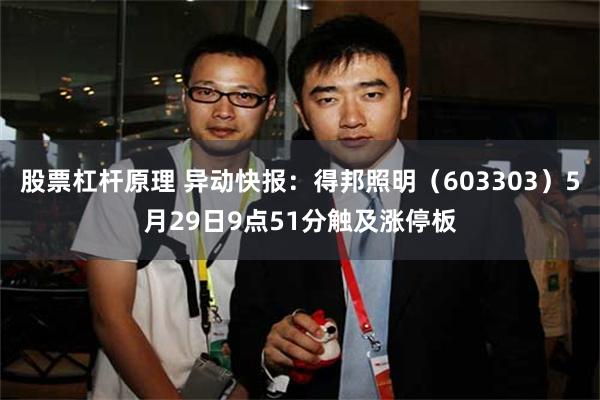 股票杠杆原理 异动快报：得邦照明（603303）5月29日9点51分触及涨停板