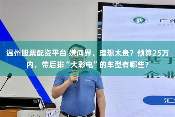 温州股票配资平台 嫌问界、理想太贵?预算25万内,带后排“大彩电”的车型有哪些?