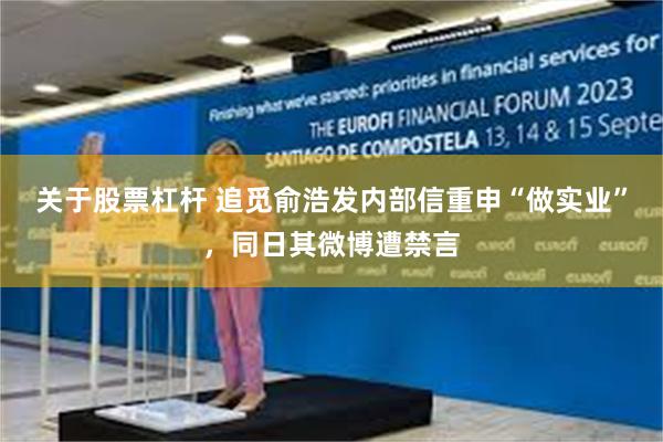 关于股票杠杆 追觅俞浩发内部信重申“做实业”，同日其微博遭禁言
