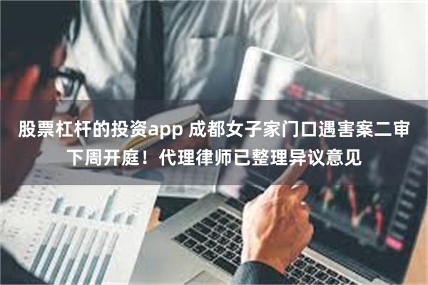股票杠杆的投资app 成都女子家门口遇害案二审下周开庭！代理律师已整理异议意见