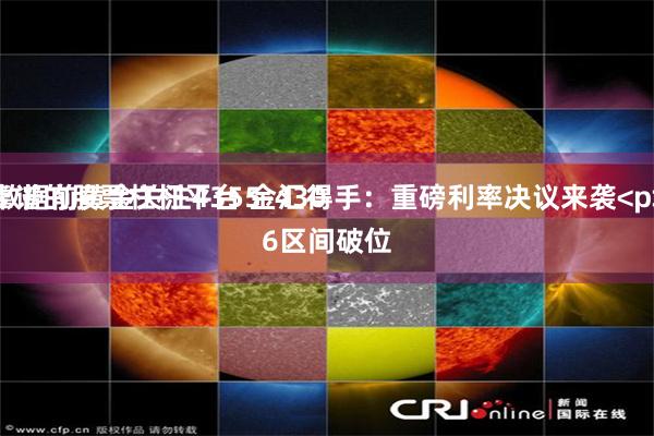靠谱的股票杠杆平台 金汇得手：重磅利率决议来袭<p> 数据前黄金关注4355-4306区间破位