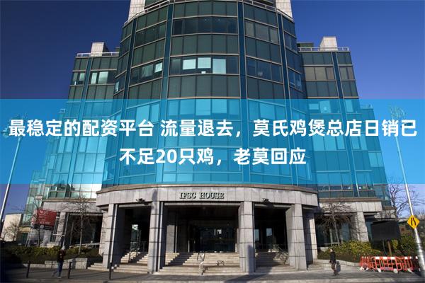 最稳定的配资平台 流量退去,莫氏鸡煲总店日销已不足20只鸡,老莫回应