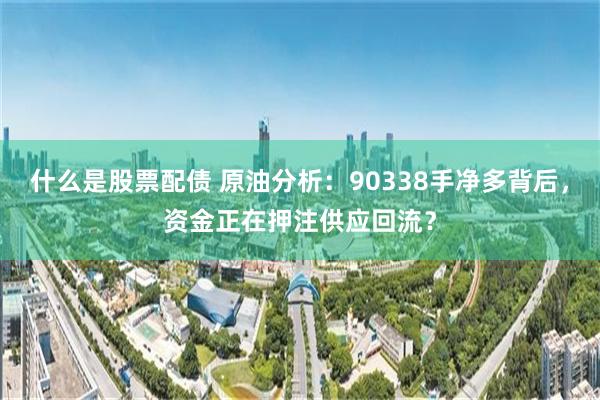 什么是股票配债 原油分析:90338手净多背后,资金正在押注供应回流?