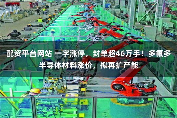 配资平台网站 一字涨停,封单超46万手!多氟多半导体材料涨价,拟再扩产能