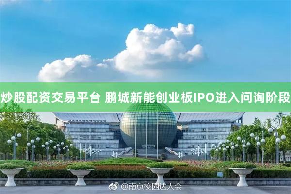 炒股配资交易平台 鹏城新能创业板IPO进入问询阶段