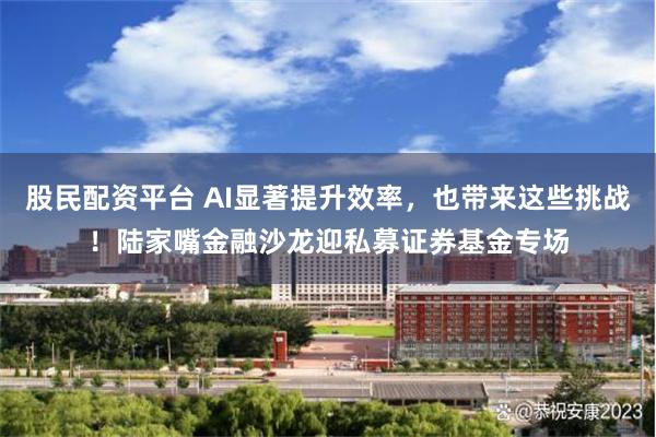 股民配资平台 AI显著提升效率,也带来这些挑战!陆家嘴金融沙龙迎私募证券基金专场