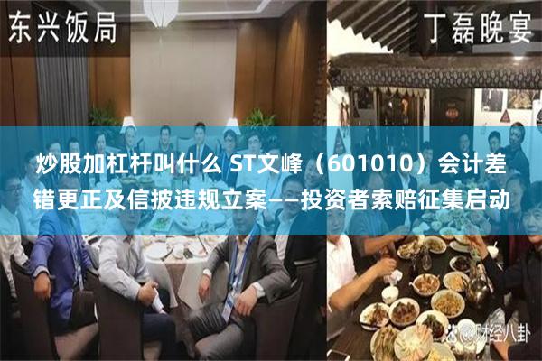 炒股加杠杆叫什么 ST文峰(601010)会计差错更正及信披违规立案——投资者索赔征集启动