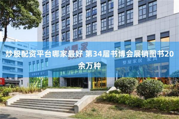 炒股配资平台哪家最好 第34届书博会展销图书20余万种