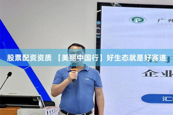 股票配资资质 【美丽中国行】好生态就是好赛道