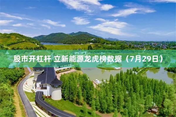 股市开杠杆 立新能源龙虎榜数据（7月29日）