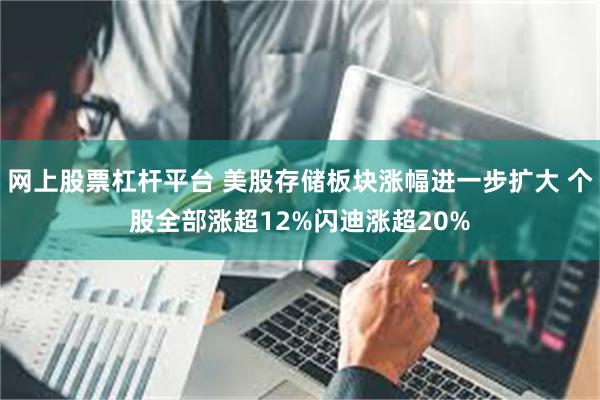 网上股票杠杆平台 美股存储板块涨幅进一步扩大 个股全部涨超12%闪迪涨超20%
