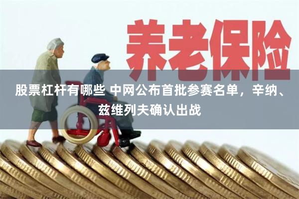股票杠杆有哪些 中网公布首批参赛名单，辛纳、兹维列夫确认出战