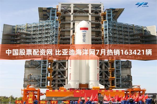 中国股票配资网 比亚迪海洋网7月热销163421辆