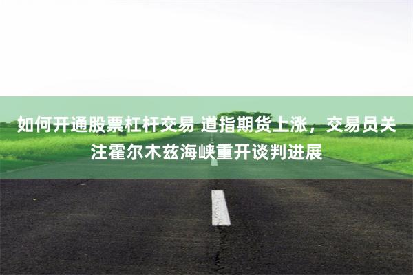 如何开通股票杠杆交易 道指期货上涨，交易员关注霍尔木兹海峡重开谈判进展