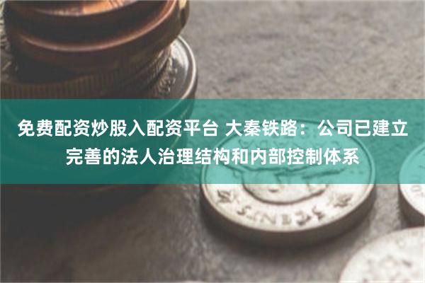免费配资炒股入配资平台 大秦铁路:公司已建立完善的法人治理结构和内部控制体系