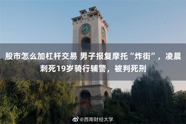股市怎么加杠杆交易 男子报复摩托“炸街”,凌晨刺死19岁骑行辅警,被判死刑