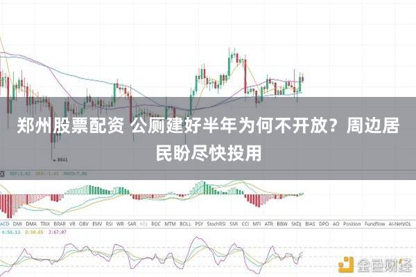 郑州股票配资 公厕建好半年为何不开放？周边居民盼尽快投用