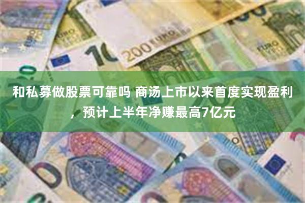 和私募做股票可靠吗 商汤上市以来首度实现盈利，预计上半年净赚最高7亿元