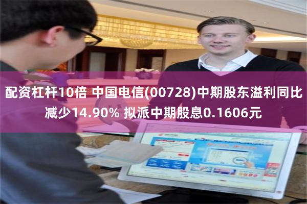 配资杠杆10倍 中国电信(00728)中期股东溢利同比减少14.90% 拟派中期股息0.1606元