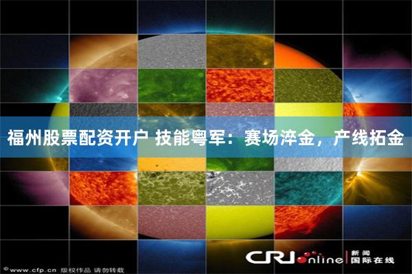 福州股票配资开户 技能粤军:赛场淬金,产线拓金