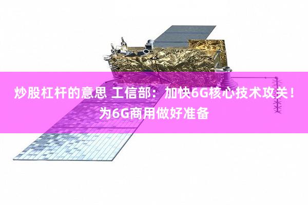 炒股杠杆的意思 工信部：加快6G核心技术攻关！为6G商用做好准备