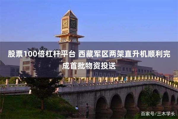 股票100倍杠杆平台 西藏军区两架直升机顺利完成首批物资投送